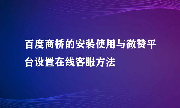 百度商桥的安装使用与微赞平台设置在线客服方法