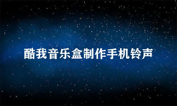 酷我音乐盒制作手机铃声