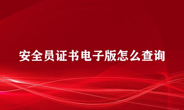 安全员证书电子版怎么查询