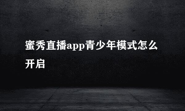 蜜秀直播app青少年模式怎么开启