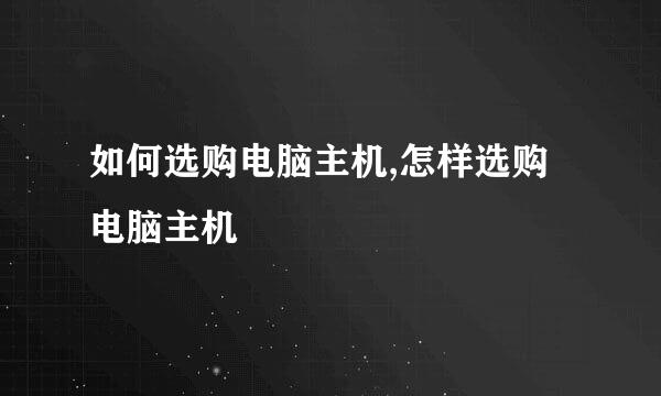 如何选购电脑主机,怎样选购电脑主机