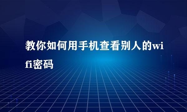 教你如何用手机查看别人的wifi密码
