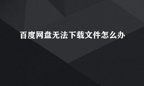 百度网盘无法下载文件怎么办