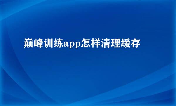 巅峰训练app怎样清理缓存