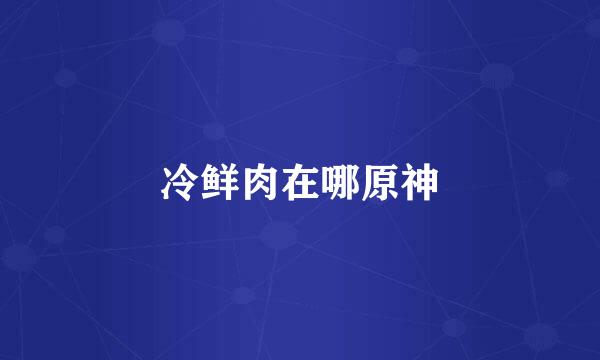 冷鲜肉在哪原神
