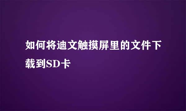 如何将迪文触摸屏里的文件下载到SD卡