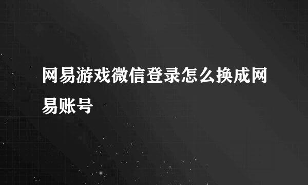 网易游戏微信登录怎么换成网易账号