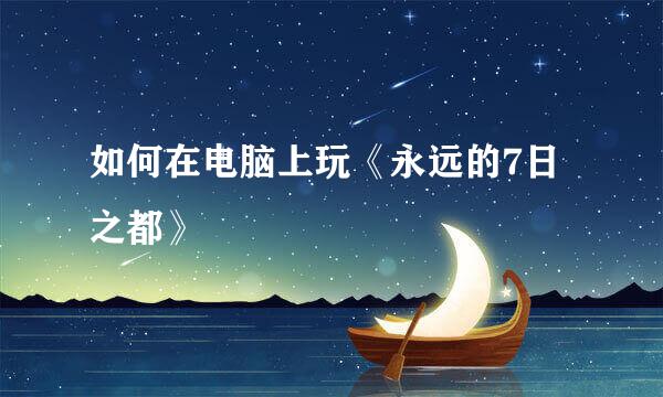 如何在电脑上玩《永远的7日之都》