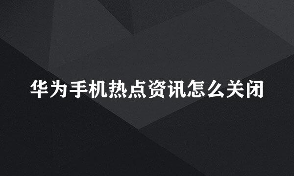 华为手机热点资讯怎么关闭