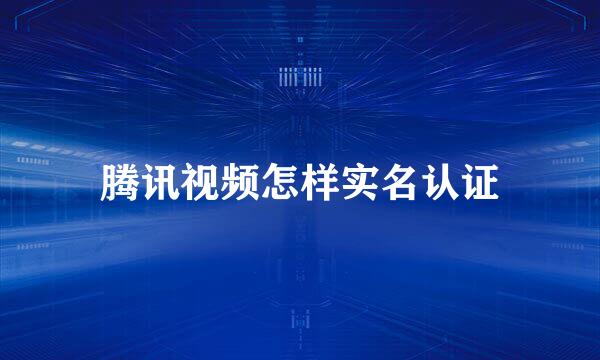 腾讯视频怎样实名认证