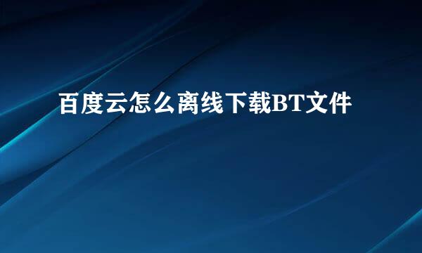 百度云怎么离线下载BT文件
