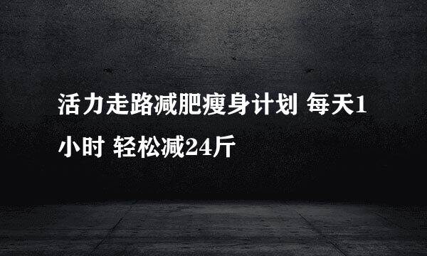 活力走路减肥瘦身计划 每天1小时 轻松减24斤