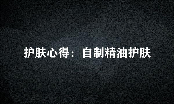 护肤心得：自制精油护肤