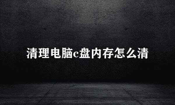 清理电脑c盘内存怎么清