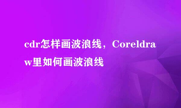 cdr怎样画波浪线，Coreldraw里如何画波浪线