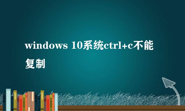 windows 10系统ctrl+c不能复制