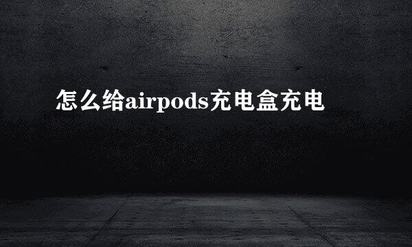 怎么给airpods充电盒充电