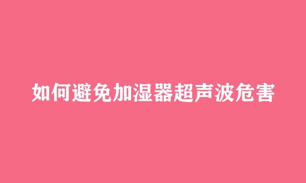 如何避免加湿器超声波危害
