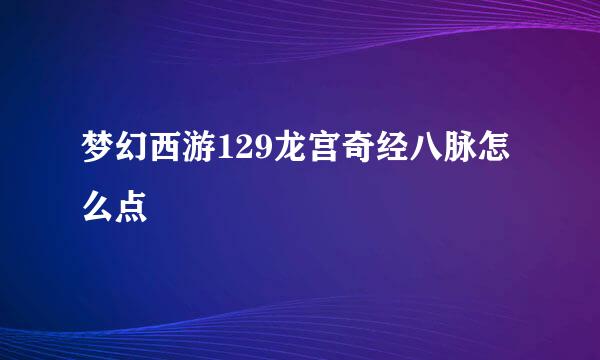 梦幻西游129龙宫奇经八脉怎么点