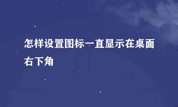 怎样设置图标一直显示在桌面右下角