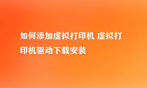如何添加虚拟打印机 虚拟打印机驱动下载安装