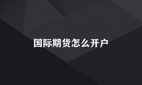 国际期货怎么开户
