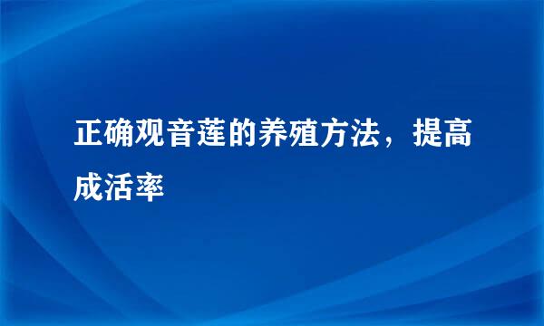正确观音莲的养殖方法，提高成活率