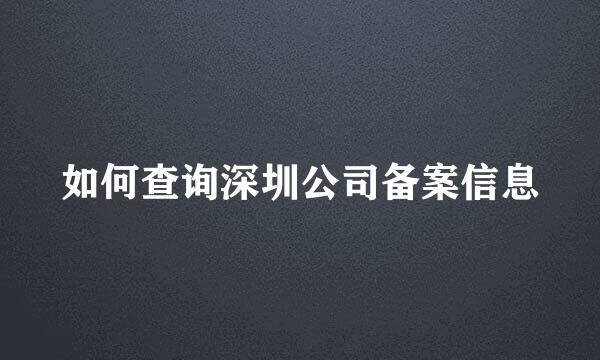 如何查询深圳公司备案信息