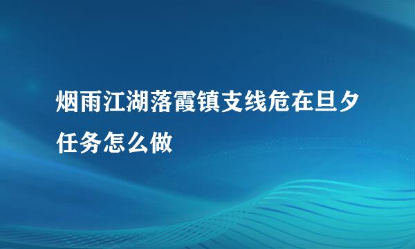 烟雨江湖落霞镇支线危在旦夕任务怎么做