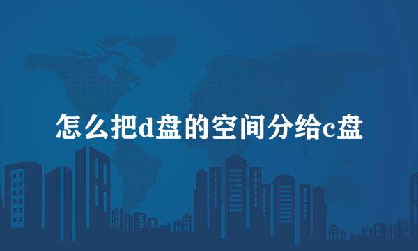 怎么把d盘的空间分给c盘