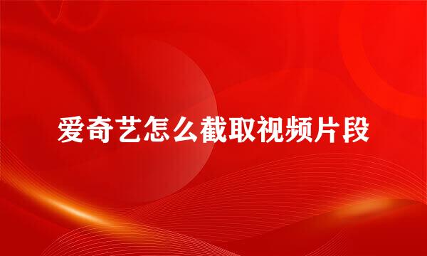 爱奇艺怎么截取视频片段