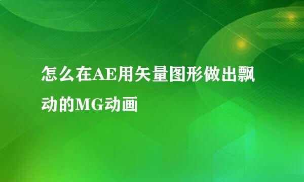 怎么在AE用矢量图形做出飘动的MG动画