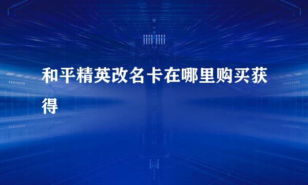 和平精英改名卡在哪里购买获得