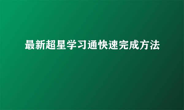 最新超星学习通快速完成方法
