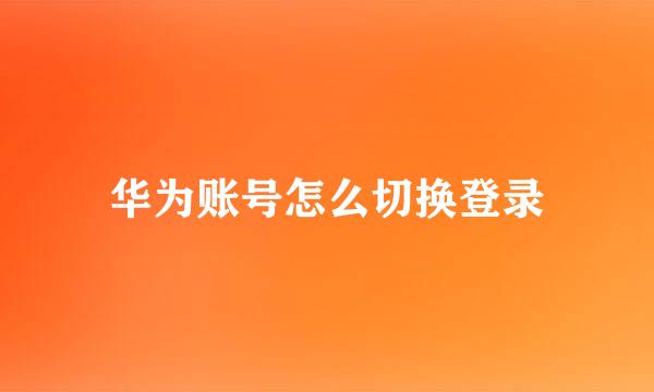 华为账号怎么切换登录