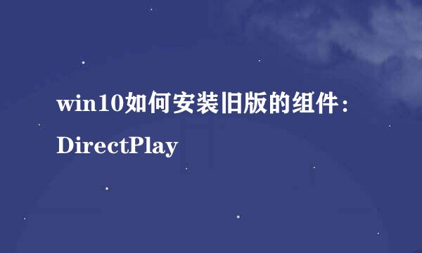 win10如何安装旧版的组件：DirectPlay
