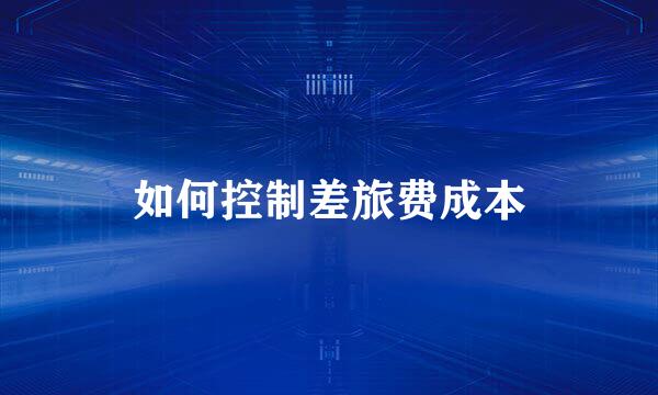 如何控制差旅费成本