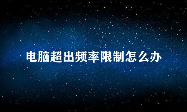 电脑超出频率限制怎么办