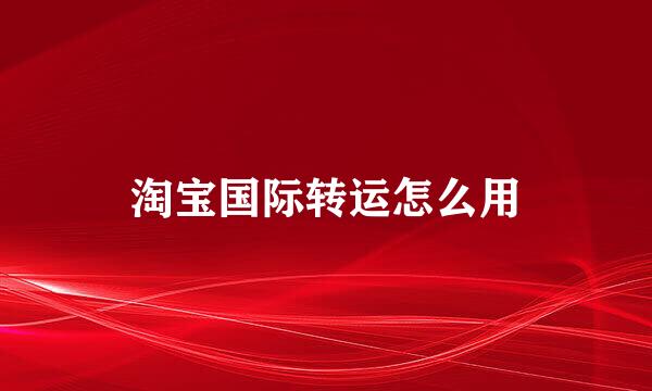 淘宝国际转运怎么用