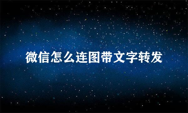 微信怎么连图带文字转发