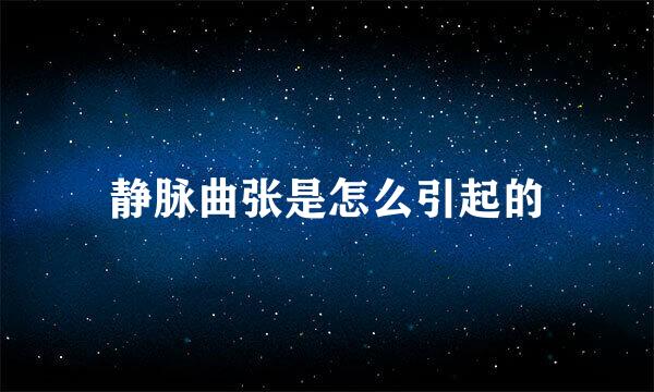 静脉曲张是怎么引起的