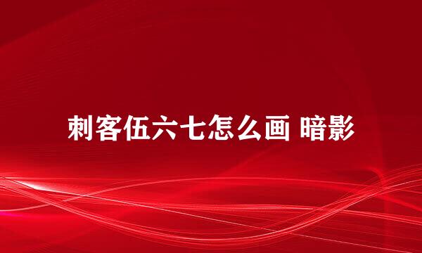 刺客伍六七怎么画 暗影