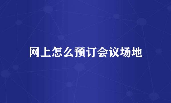 网上怎么预订会议场地