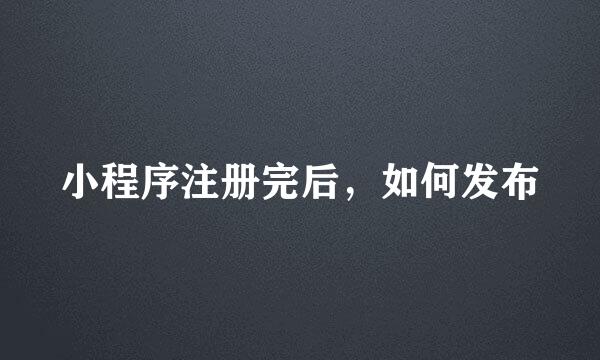 小程序注册完后，如何发布