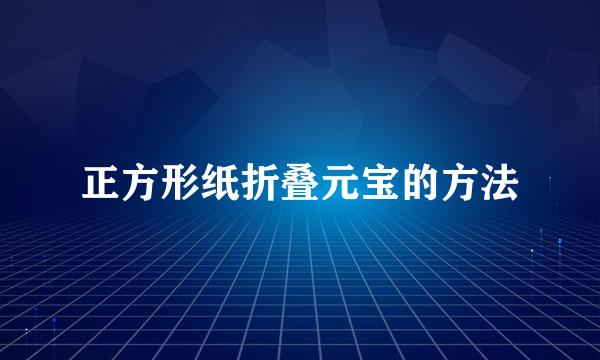 正方形纸折叠元宝的方法