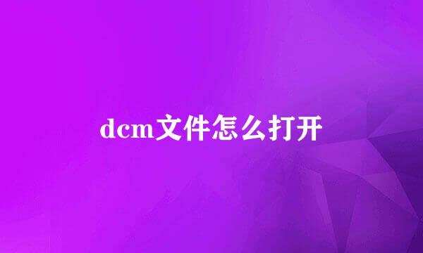 dcm文件怎么打开