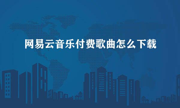 网易云音乐付费歌曲怎么下载