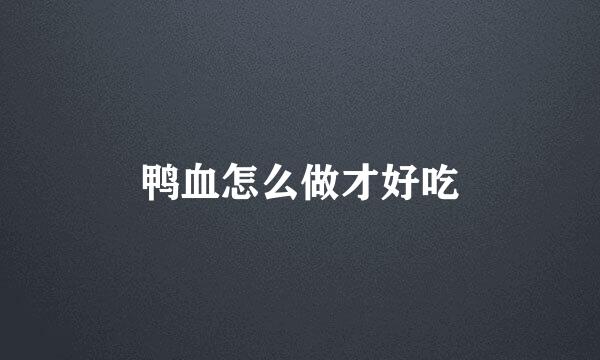 鸭血怎么做才好吃