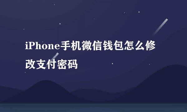 iPhone手机微信钱包怎么修改支付密码