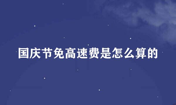 国庆节免高速费是怎么算的
